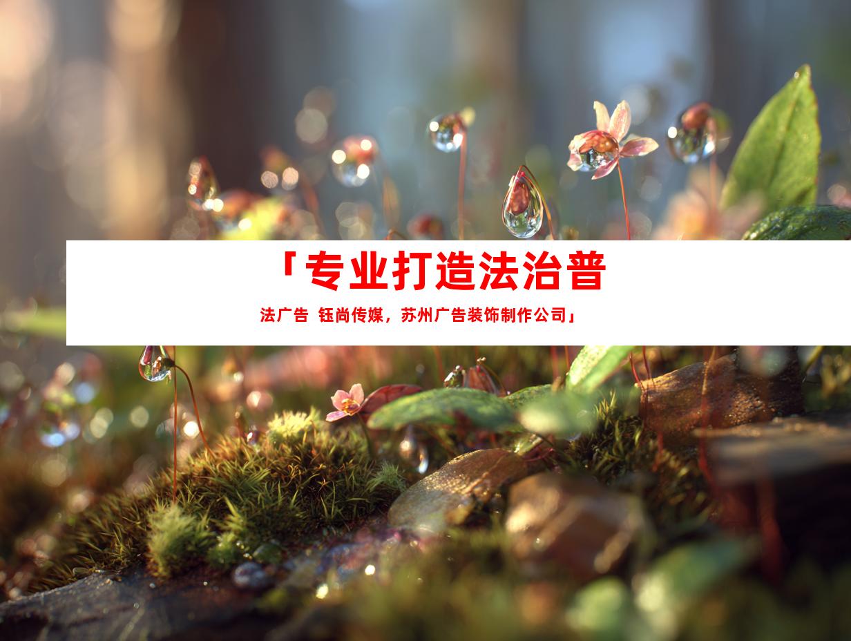 苏州「专业打造法治普法广告  钰尚传媒，苏州广告装饰制作公司」9982